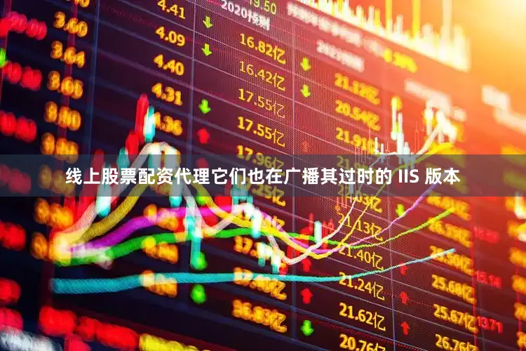 线上股票配资代理它们也在广播其过时的 IIS 版本
