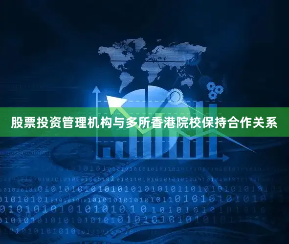 股票投资管理机构与多所香港院校保持合作关系