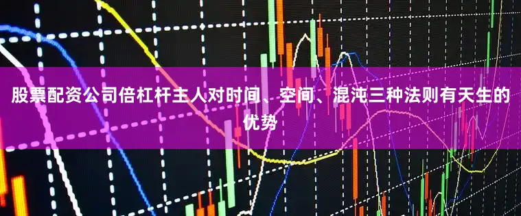 股票配资公司倍杠杆主人对时间、空间、混沌三种法则有天生的优势
