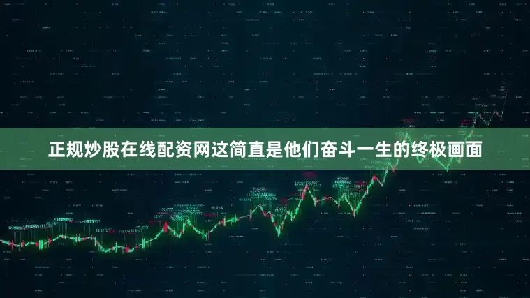 正规炒股在线配资网这简直是他们奋斗一生的终极画面