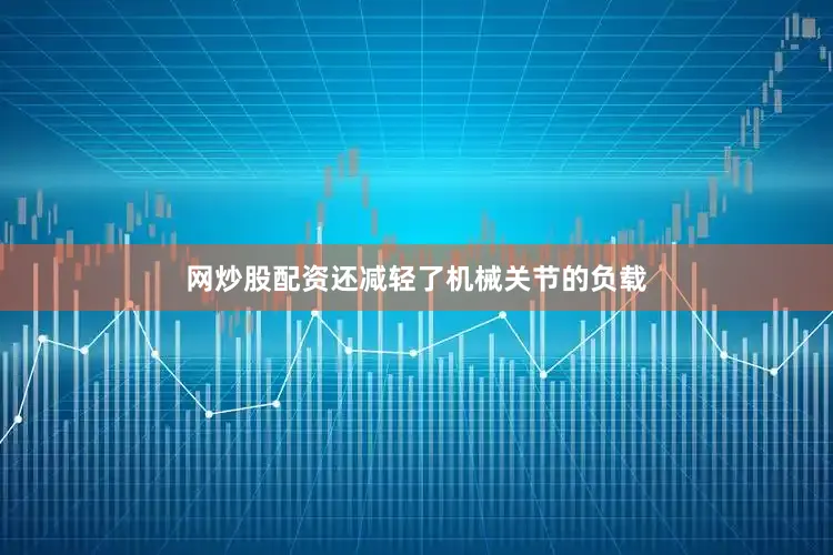 网炒股配资还减轻了机械关节的负载