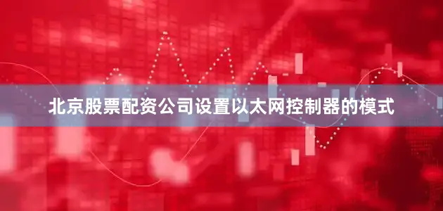 北京股票配资公司设置以太网控制器的模式