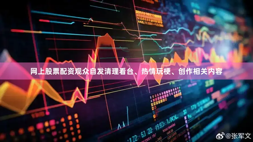 网上股票配资观众自发清理看台、热情玩梗、创作相关内容