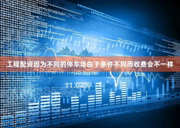 工程配资因为不同的停车场由于条件不同而收费会不一样