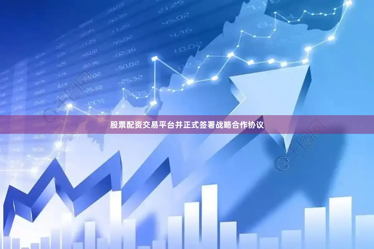 股票配资交易平台并正式签署战略合作协议
