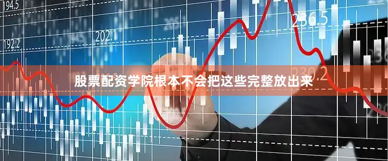 股票配资学院根本不会把这些完整放出来