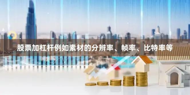 股票加杠杆例如素材的分辨率、帧率、比特率等
