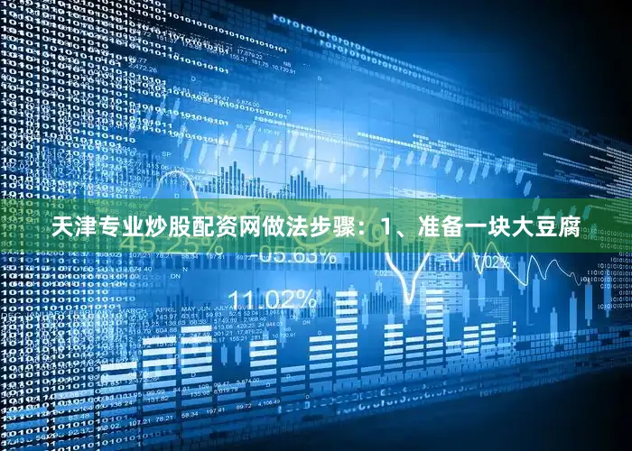 天津专业炒股配资网做法步骤：1、准备一块大豆腐