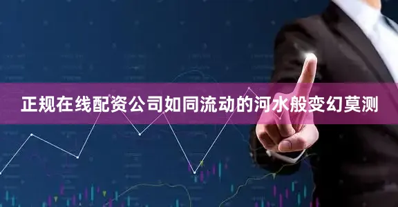 正规在线配资公司如同流动的河水般变幻莫测